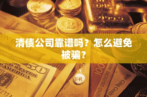 武汉清债公司靠谱吗？怎么避免被骗？