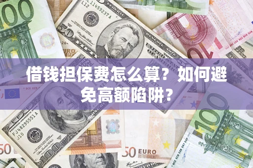 武汉借钱担保费怎么算？如何避免高额陷阱？