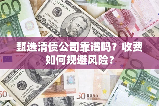 武汉甄选清债公司靠谱吗？收费如何规避风险？