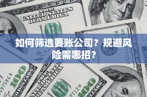 武汉如何筛选要账公司？规避风险需哪招？