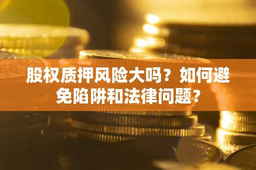 武汉股权质押风险大吗？如何避免陷阱和法律问题？