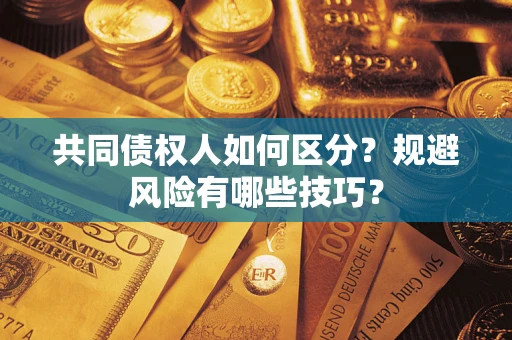 武汉共同债权人如何区分？规避风险有哪些技巧？