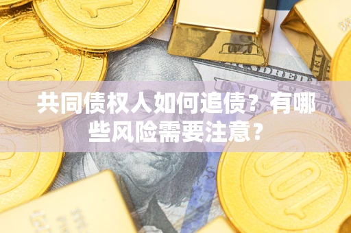 武汉共同债权人如何追债？有哪些风险需要注意？