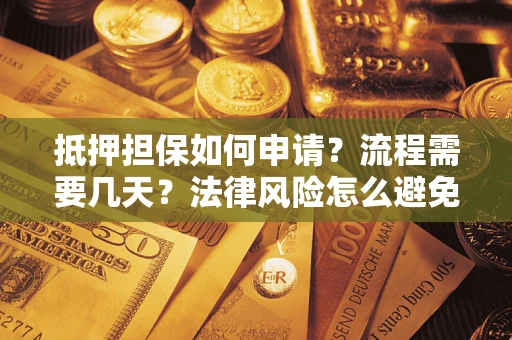 武汉抵押担保如何申请？流程需要几天？法律风险怎么避免？避坑指南