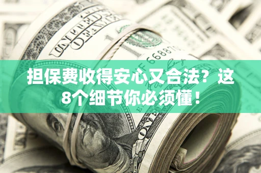 武汉担保费收得安心又合法？这8个细节你必须懂！