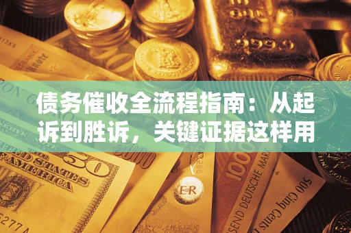 武汉债务催收全流程指南：从起诉到胜诉，关键证据这样用
