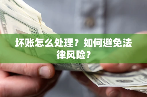 武汉坏账怎么处理？如何避免法律风险？