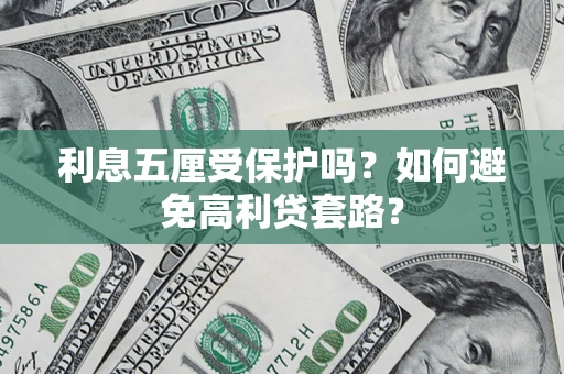武汉利息五厘受保护吗？如何避免高利贷套路？