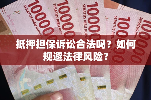 武汉抵押担保诉讼合法吗？如何规避法律风险？