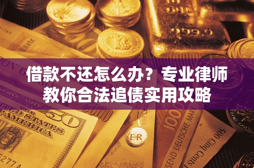 武汉借款不还怎么办？专业律师教你合法追债实用攻略