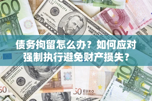 武汉债务拘留怎么办？如何应对强制执行避免财产损失？