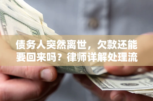 武汉债务人突然离世，欠款还能要回来吗？律师详解处理流程