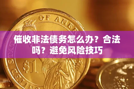 武汉催收非法债务怎么办？合法吗？避免风险技巧