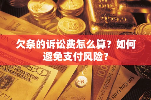 武汉欠条的诉讼费怎么算？如何避免支付风险？