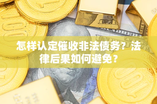 武汉怎样认定催收非法债务？法律后果如何避免？