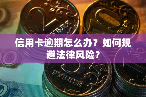 武汉信用卡逾期怎么办？如何规避法律风险？