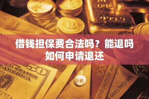 武汉借钱担保费合法吗？能退吗如何申请退还