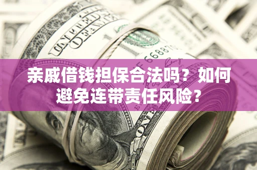 武汉亲戚借钱担保合法吗？如何避免连带责任风险？