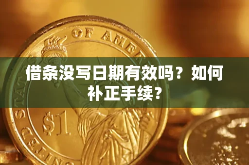 武汉借条没写日期有效吗？如何补正手续？