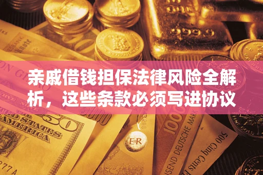 武汉亲戚借钱担保法律风险全解析，这些条款必须写进协议