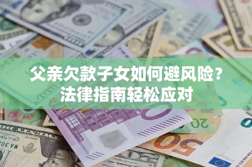 武汉父亲欠款子女如何避风险？法律指南轻松应对