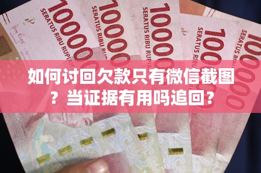 武汉如何讨回欠款只有微信截图？当证据有用吗追回？