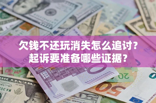 武汉欠钱不还玩消失怎么追讨？起诉要准备哪些证据？