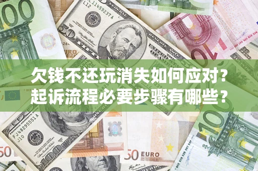 武汉欠钱不还玩消失如何应对？起诉流程必要步骤有哪些？