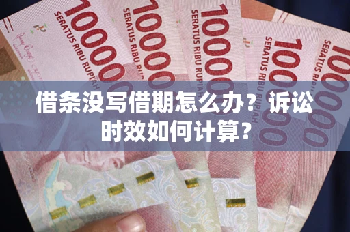武汉借条没写借期怎么办？诉讼时效如何计算？