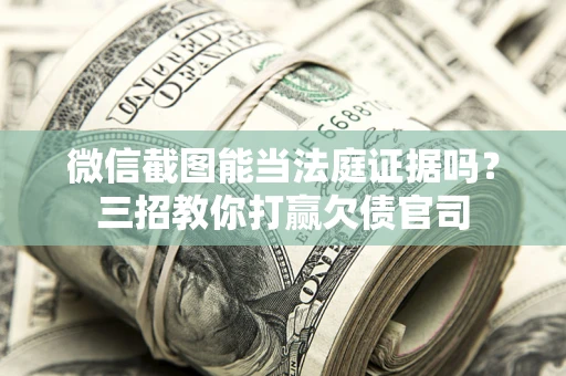 武汉微信截图能当法庭证据吗？三招教你打赢欠债官司