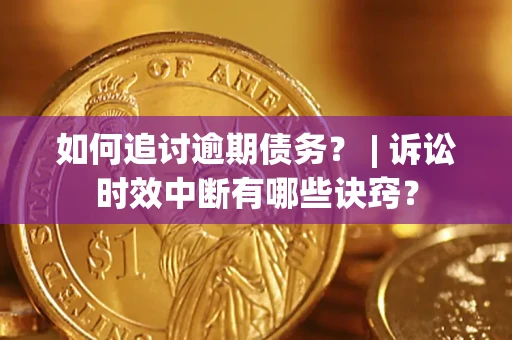 武汉如何追讨逾期债务？ | 诉讼时效中断有哪些诀窍？