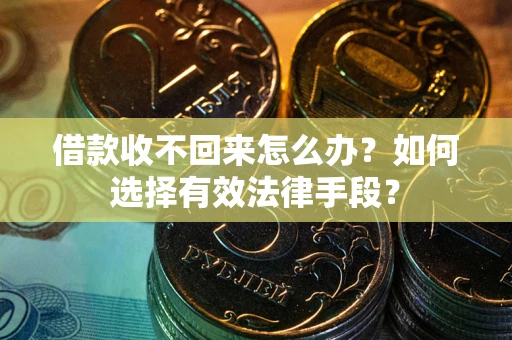 武汉借款收不回来怎么办？如何选择有效法律手段？