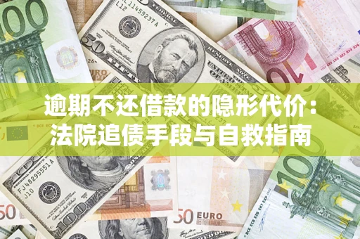 武汉逾期不还借款的隐形代价：法院追债手段与自救指南