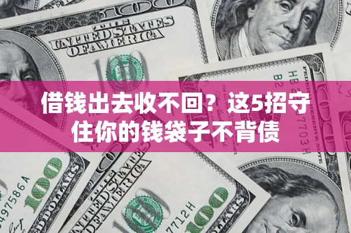 武汉借钱出去收不回？这5招守住你的钱袋子不背债