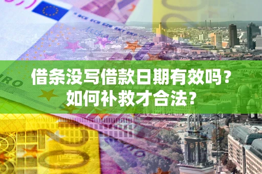 武汉借条没写借款日期有效吗？如何补救才合法？