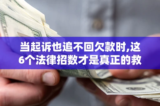 武汉当起诉也追不回欠款时,这6个法律招数才是真正的救命稻草