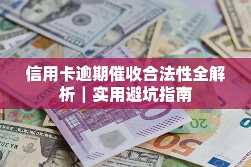 武汉信用卡逾期催收合法性全解析｜实用避坑指南