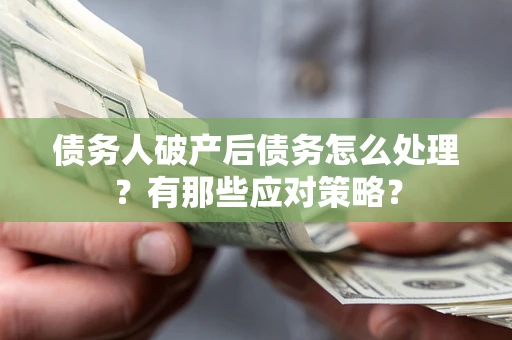 武汉债务人破产后债务怎么处理？有那些应对策略？