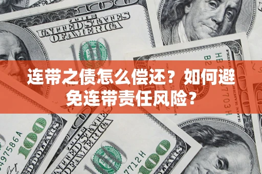 武汉连带之债怎么偿还？如何避免连带责任风险？