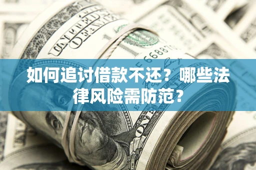 武汉如何追讨借款不还？哪些法律风险需防范？