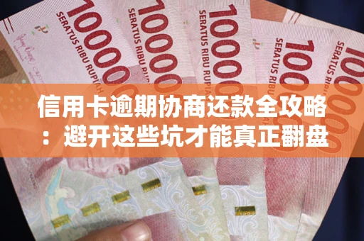 武汉信用卡逾期协商还款全攻略：避开这些坑才能真正翻盘