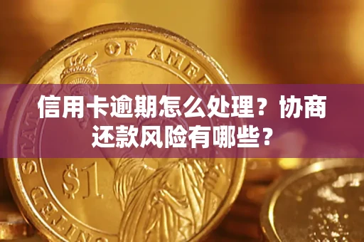 武汉信用卡逾期怎么处理？协商还款风险有哪些？